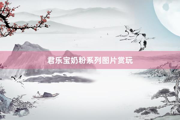君乐宝奶粉系列图片赏玩