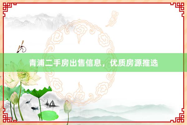 青浦二手房出售信息，优质房源推选