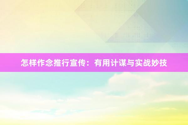 怎样作念推行宣传：有用计谋与实战妙技